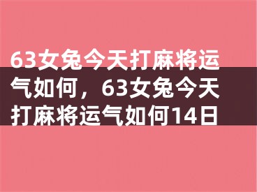 63女兔今天打麻将运气如何，63女兔今天打麻将运气如何14日