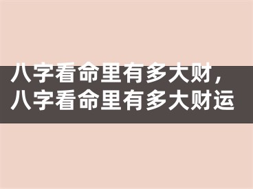 八字看命里有多大财，八字看命里有多大财运