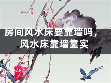 房间风水床要靠墙吗，风水床靠墙靠实