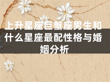 上升星座巨蟹座男生和什么星座最配性格与婚姻分析