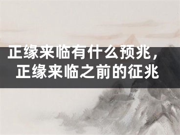 正缘来临有什么预兆，正缘来临之前的征兆