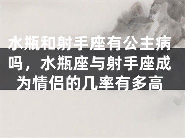 水瓶和射手座有公主病吗，水瓶座与射手座成为情侣的几率有多高