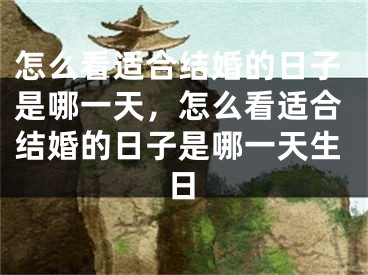 怎么看适合结婚的日子是哪一天,怎么看适合结婚的日子是哪一天生日