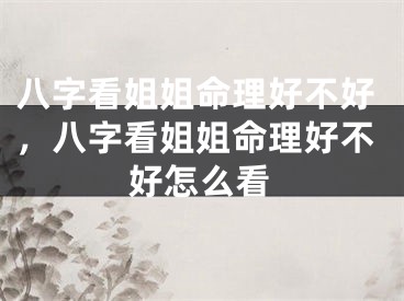 八字看姐姐命理好不好，八字看姐姐命理好不好怎么看