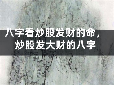 八字看炒股发财的命，炒股发大财的八字