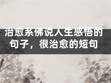治愈系佛说人生感悟的句子，很治愈的短句