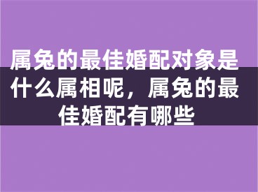 属兔的最佳婚配对象是什么属相呢，属兔的最佳婚配有哪些