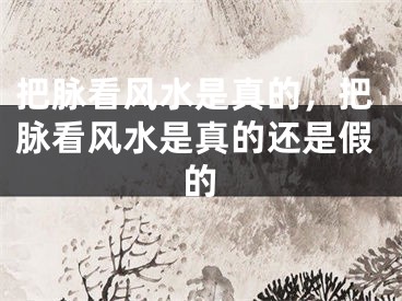 把脉看风水是真的，把脉看风水是真的还是假的