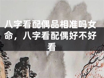 八字看配偶品相准吗女命，八字看配偶好不好看
