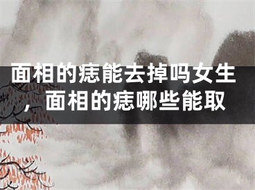 面相的痣能去掉吗女生，面相的痣哪些能取