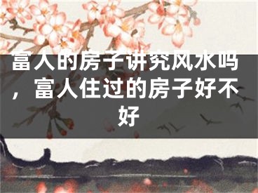 富人的房子讲究风水吗，富人住过的房子好不好