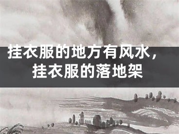 挂衣服的地方有风水,挂衣服的落地架