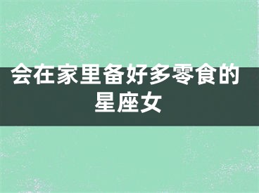 会在家里备好多零食的星座女