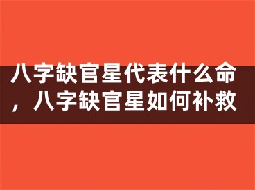 八字缺官星代表什么命，八字缺官星如何补救