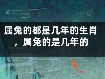 属兔的都是几年的生肖，属兔的是几年的