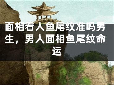 面相看人鱼尾纹准吗男生，男人面相鱼尾纹命运
