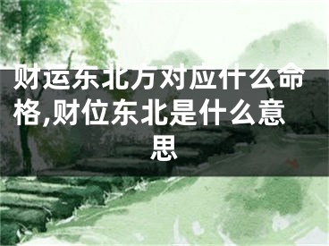 财运东北方对应什么命格,财位东北是什么意思