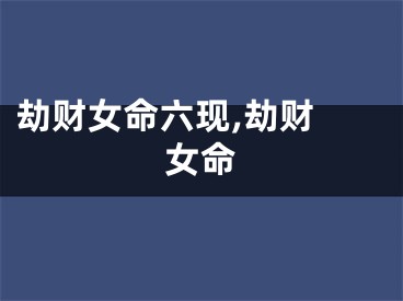 劫财女命六现,劫财 女命