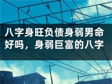 八字身旺负债身弱男命好吗，身弱巨富的八字