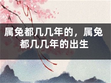 属兔都几几年的，属兔都几几年的出生