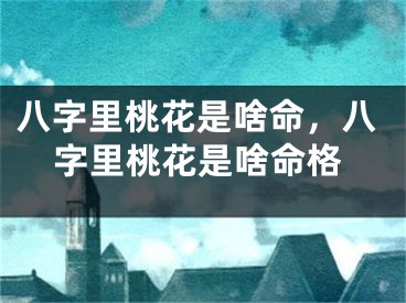 八字里桃花是啥命，八字里桃花是啥命格