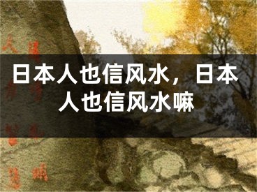 日本人也信风水，日本人也信风水嘛
