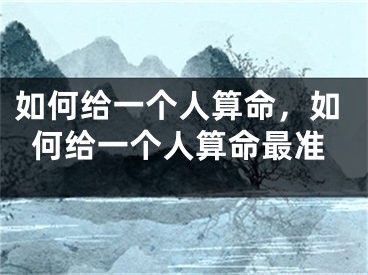 如何给一个人算命，如何给一个人算命最准