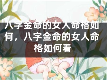 八字金命的女人命格如何，八字金命的女人命格如何看
