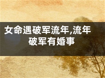 女命遇破军流年,流年破军有婚事