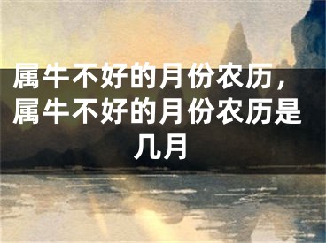 属牛不好的月份农历，属牛不好的月份农历是几月