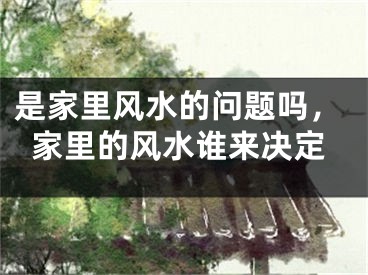 是家里风水的问题吗,家里的风水谁来决定