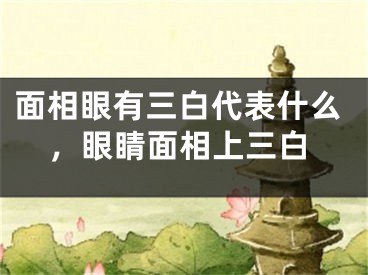 面相眼有三白代表什么，眼睛面相上三白