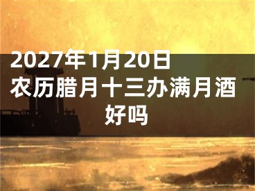 2027年1月20日农历腊月十三办满月酒好吗