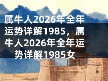 属牛人2026年全年运势详解1985，属牛人2026年全年运势详解1985女