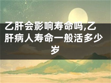 乙肝会影响寿命吗,乙肝病人寿命一般活多少岁