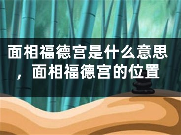 面相福德宫是什么意思，面相福德宫的位置