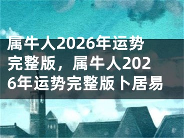 属牛人2026年运势完整版，属牛人2026年运势完整版卜居易