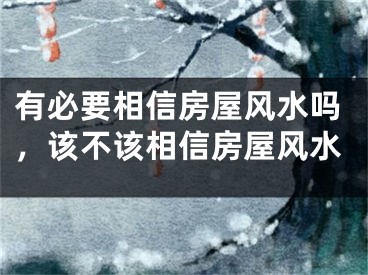 有必要相信房屋风水吗，该不该相信房屋风水