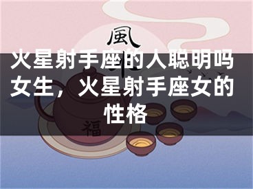 火星射手座的人聪明吗女生，火星射手座女的性格