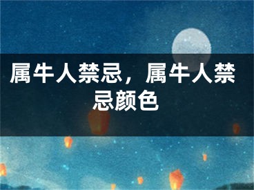 属牛人禁忌，属牛人禁忌颜色