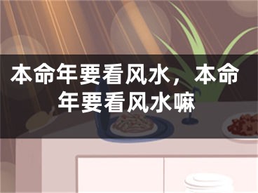 本命年要看风水，本命年要看风水嘛