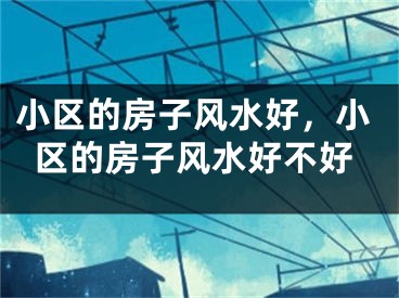 小区的房子风水好,小区的房子风水好不好