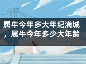 属牛今年多大年纪满城，属牛今年多少大年龄