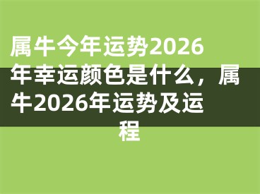 属牛今年运势2026年幸运颜色是什么，属牛2026年运势及运程