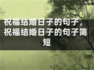 祝福结婚日子的句子，祝福结婚日子的句子简短