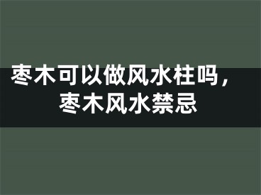 枣木可以做风水柱吗，枣木风水禁忌