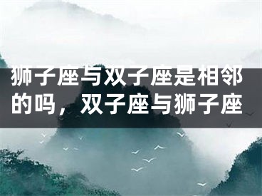 狮子座与双子座是相邻的吗，双子座与狮子座