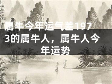 属牛今年运气差1973的属牛人，属牛人今年运势