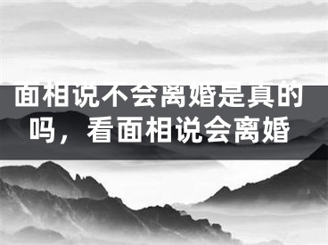 面相说不会离婚是真的吗，看面相说会离婚
