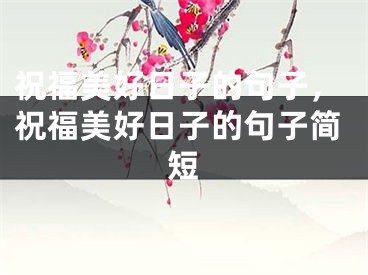 祝福美好日子的句子，祝福美好日子的句子简短